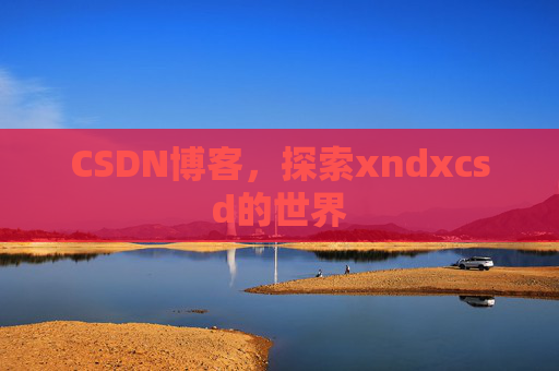 CSDN博客，探索xndxcsd的世界